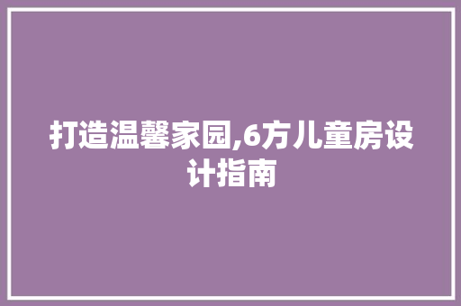 打造温馨家园,6方儿童房设计指南