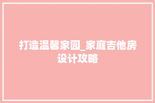 打造温馨家园_家庭吉他房设计攻略