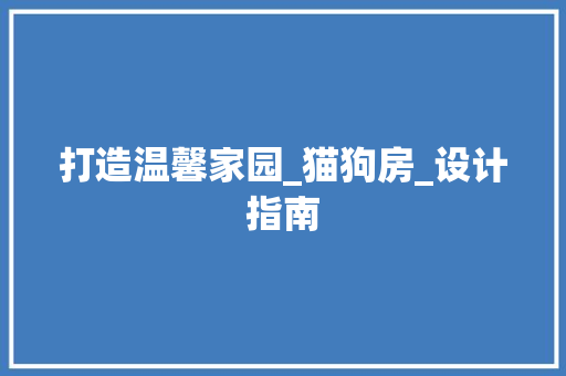打造温馨家园_猫狗房_设计指南