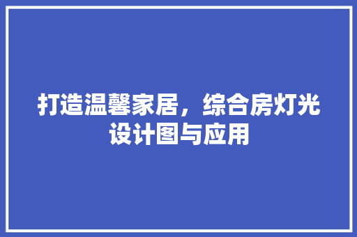 打造温馨家居，综合房灯光设计图与应用