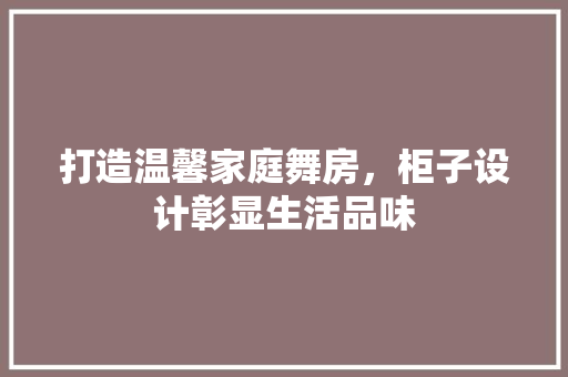 打造温馨家庭舞房，柜子设计彰显生活品味