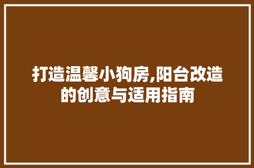 打造温馨小狗房,阳台改造的创意与适用指南