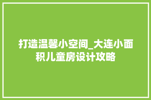 打造温馨小空间_大连小面积儿童房设计攻略
