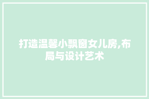 打造温馨小飘窗女儿房,布局与设计艺术