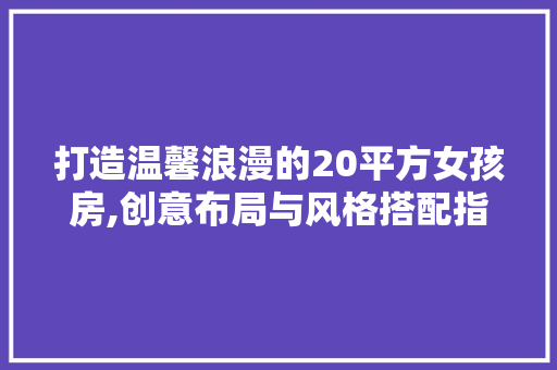 打造温馨浪漫的20平方女孩房,创意布局与风格搭配指南