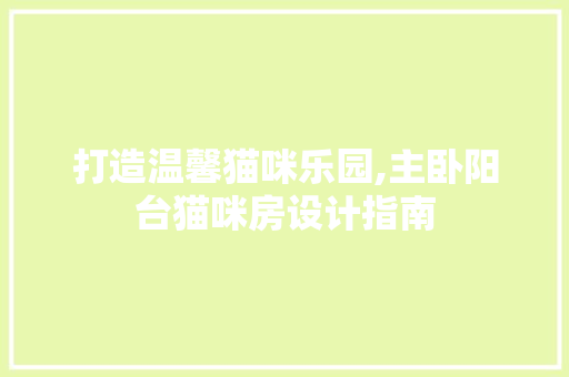 打造温馨猫咪乐园,主卧阳台猫咪房设计指南