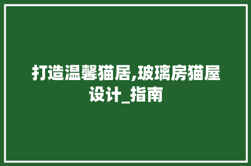 打造温馨猫居,玻璃房猫屋设计_指南