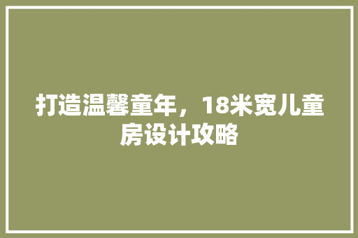 打造温馨童年，18米宽儿童房设计攻略