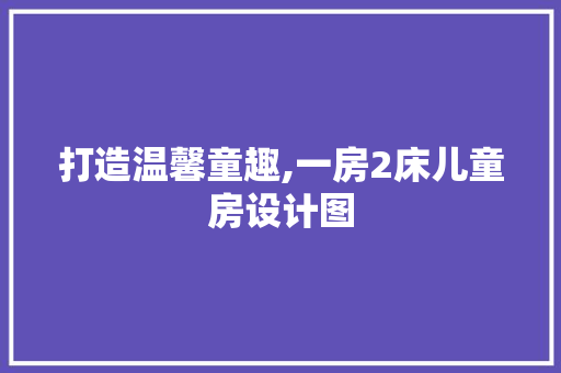 打造温馨童趣,一房2床儿童房设计图
