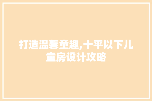 打造温馨童趣,十平以下儿童房设计攻略