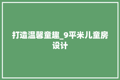 打造温馨童趣_9平米儿童房设计