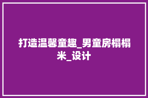 打造温馨童趣_男童房榻榻米_设计