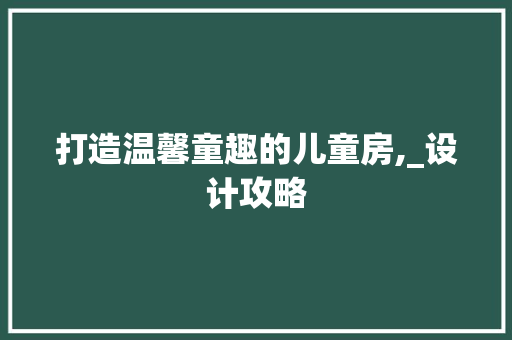 打造温馨童趣的儿童房,_设计攻略