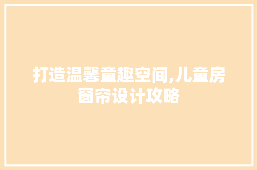 打造温馨童趣空间,儿童房窗帘设计攻略