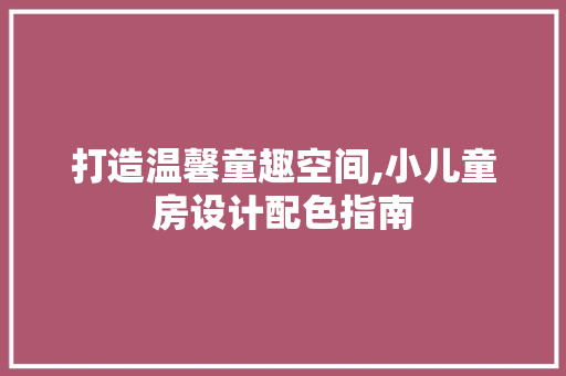 打造温馨童趣空间,小儿童房设计配色指南