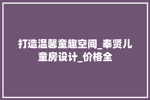 打造温馨童趣空间_奉贤儿童房设计_价格全