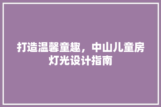 打造温馨童趣，中山儿童房灯光设计指南