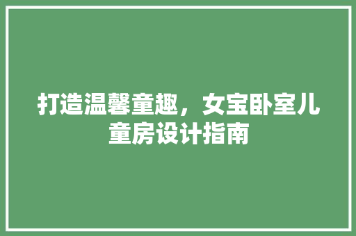 打造温馨童趣，女宝卧室儿童房设计指南