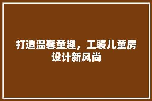 打造温馨童趣，工装儿童房设计新风尚