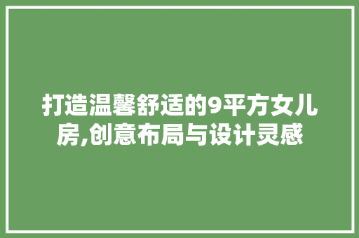 打造温馨舒适的9平方女儿房,创意布局与设计灵感