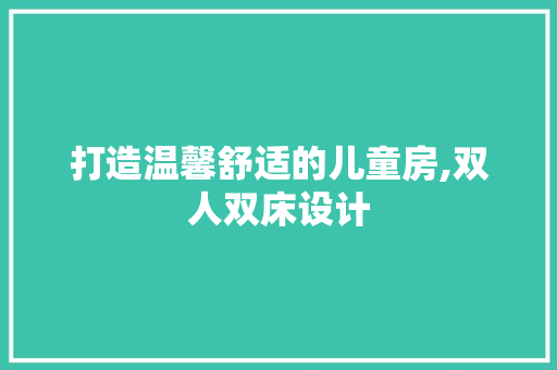 打造温馨舒适的儿童房,双人双床设计