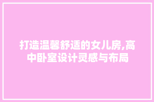 打造温馨舒适的女儿房,高中卧室设计灵感与布局