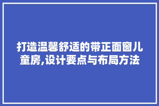 打造温馨舒适的带正面窗儿童房,设计要点与布局方法