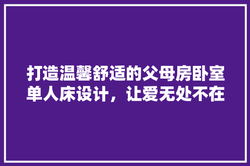 打造温馨舒适的父母房卧室单人床设计，让爱无处不在