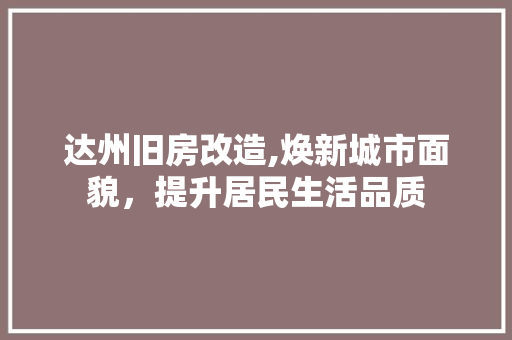 达州旧房改造,焕新城市面貌，提升居民生活品质