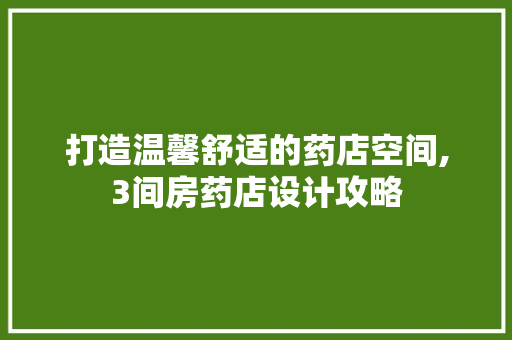 打造温馨舒适的药店空间,3间房药店设计攻略