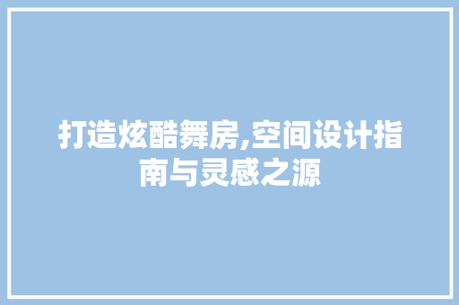 打造炫酷舞房,空间设计指南与灵感之源