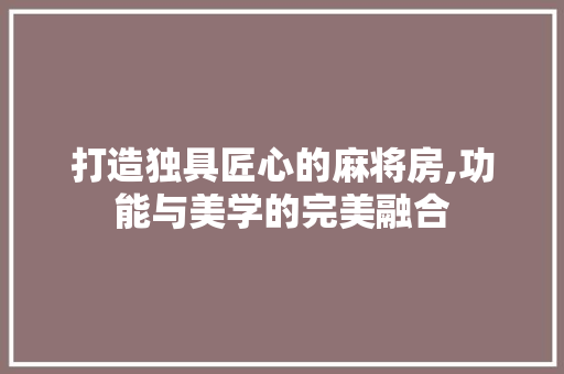 打造独具匠心的麻将房,功能与美学的完美融合
