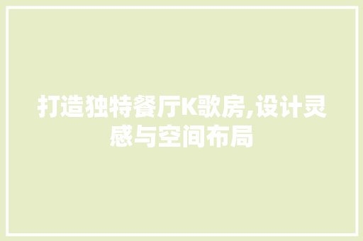 打造独特餐厅K歌房,设计灵感与空间布局