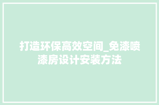打造环保高效空间_免漆喷漆房设计安装方法