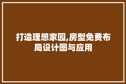 打造理想家园,房型免费布局设计图与应用