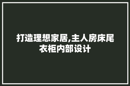 打造理想家居,主人房床尾衣柜内部设计
