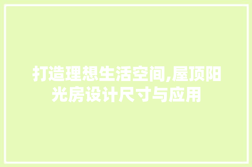 打造理想生活空间,屋顶阳光房设计尺寸与应用