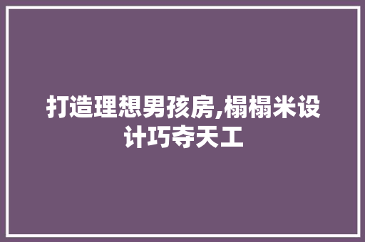 打造理想男孩房,榻榻米设计巧夺天工
