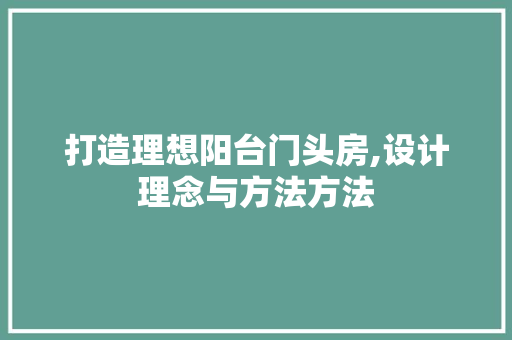 打造理想阳台门头房,设计理念与方法方法
