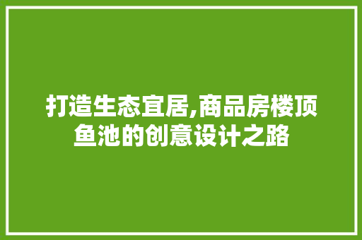 打造生态宜居,商品房楼顶鱼池的创意设计之路