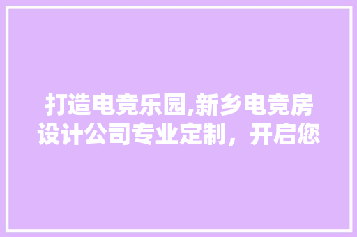 打造电竞乐园,新乡电竞房设计公司专业定制，开启您的游戏新篇章