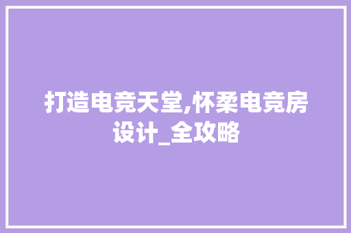 打造电竞天堂,怀柔电竞房设计_全攻略
