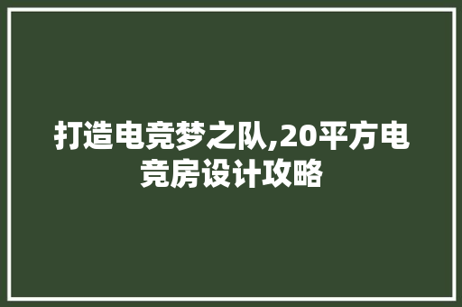 打造电竞梦之队,20平方电竞房设计攻略