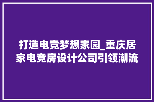 打造电竞梦想家园_重庆居家电竞房设计公司引领潮流
