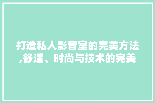 打造私人影音室的完美方法,舒适、时尚与技术的完美融合