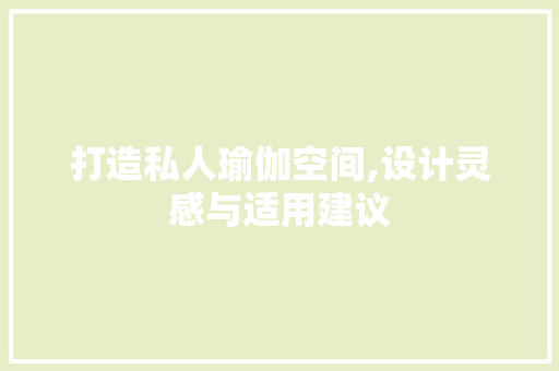 打造私人瑜伽空间,设计灵感与适用建议