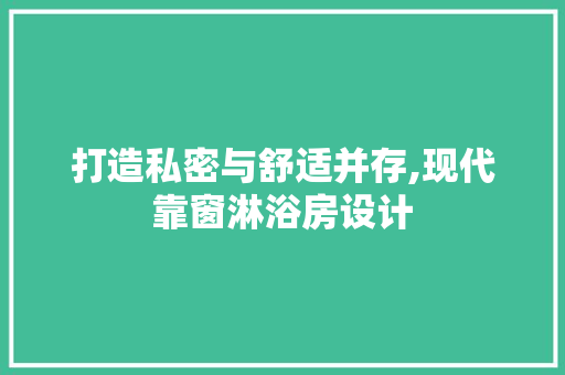 打造私密与舒适并存,现代靠窗淋浴房设计
