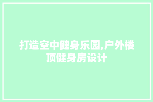 打造空中健身乐园,户外楼顶健身房设计