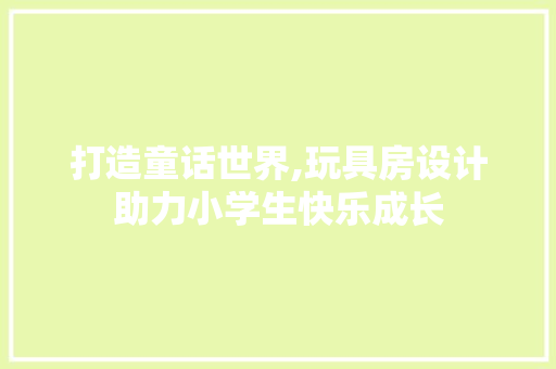 打造童话世界,玩具房设计助力小学生快乐成长