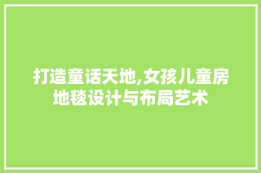 打造童话天地,女孩儿童房地毯设计与布局艺术